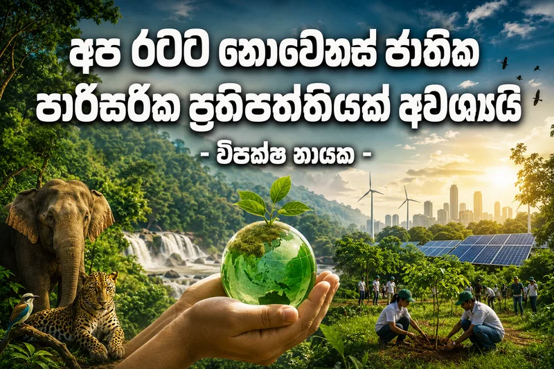 අප රටට නොවෙනස් ජාතික පාරිසරික ප්රතිපත්තියක් අවශ්යයි